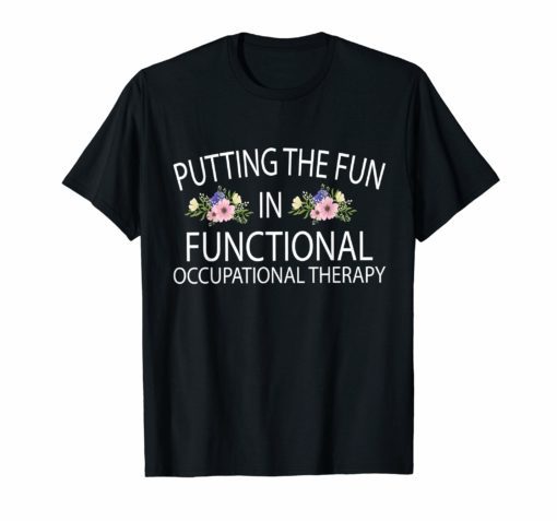 Occupational Therapist Shirt Flower OT Shirt Putting The Fun