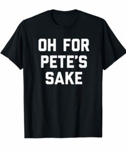 Oh For Pete's Sake Funny Saying T-Shirt