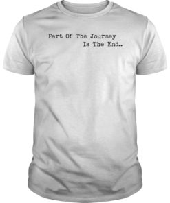 Part of the Journey is the End TShirt Mens Womens Quote