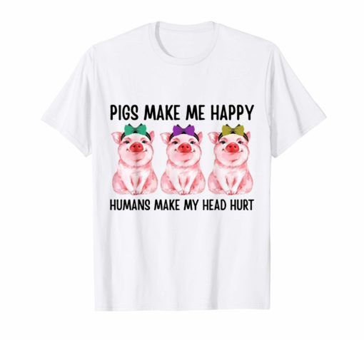 Pigs Make Me Happy Humans Make My Head Hurt Funny Tshirt