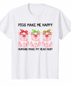 Pigs Make Me Happy Humans Make My Head Hurt Tshirt Gifts