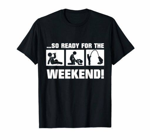 So Ready For The Weekend Fishing FUNNY t-shirt