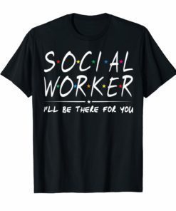 Social Worker I'll Be There For You T-Shirt Social Work gift
