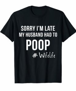 Sorry I'm late my Husband had to poop Wife life Womens shirt