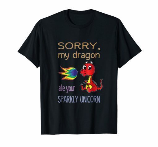 Sorry My Dragon Ate Your Sparkly Unicorn Shirt