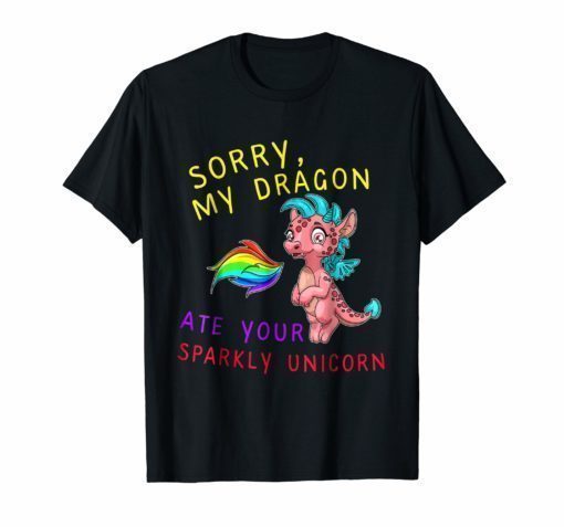 Sorry My Dragon Ate Your Sparkly Unicorn Shirt Funny Dragon