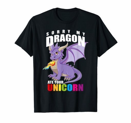 Sorry My Dragon Ate Your Unicorn - Funny Cute T Shirt