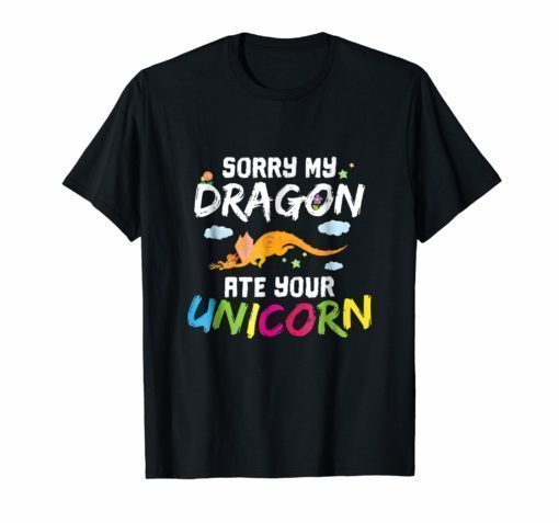 Sorry My Dragon Ate Your Unicorn Funny Dragon Gift T-Shirt