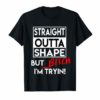 Straight Outta Shape But Bitch I'm Tryin Shirt Funny T-shirts
