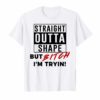 Straight Outta Shape But Bitch I'm Tryin Shirt Funny Tee Shirts