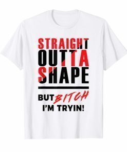 Straight Outta Shape But Bitch I'm Tryin' Workout Gym Shirt