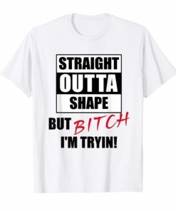 Straight Outta Shape But Bitch I'm Tryin gift for women Shirt