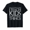 THAT'S WHAT I DO I TEACH KIDS AND I KNOW THINGS T-Shirt