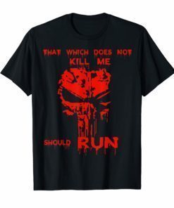 That Which Does Not Kill Me Should Run Shirt