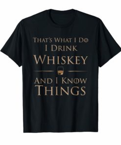That's What I Do I Drink Whiskey And I Know Things T-Shirt