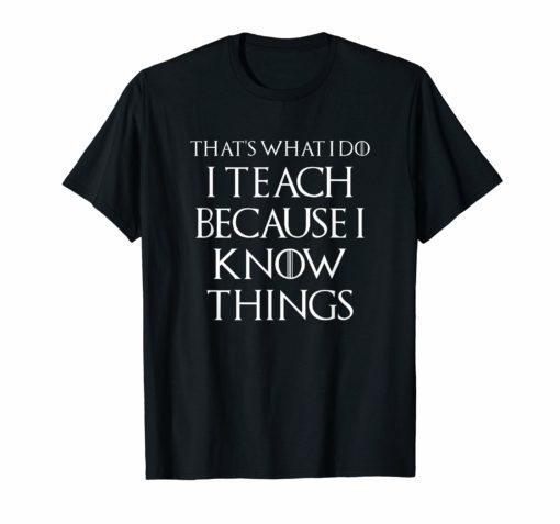 Thats What I Do I Teach Because I Know Things Teachers Tee