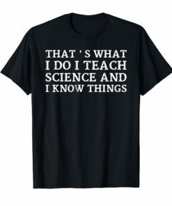 That's What I Do I Teach Science And I Know Things T-Shirt