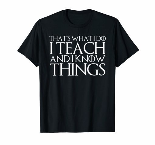 That's What I Do I Teach and I Know Things T-Shirt