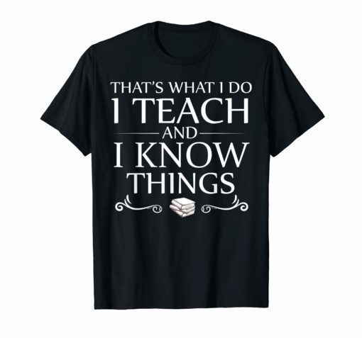 That's What I Do I Teach and I Know Things T-Shirt Funny