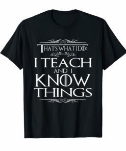 That's What I Do I Teach and I Know Things Teacher TShirt