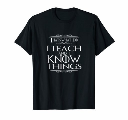 That's What I Do I Teach and I Know Things Teacher TShirt