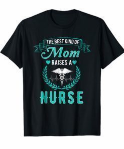 The Best Kind Of Mom Raises A Nurse T Shirt Nursing Mom Tee