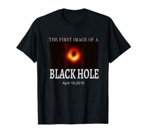 The First Image of a Black Hole April 10,2019 Shirt