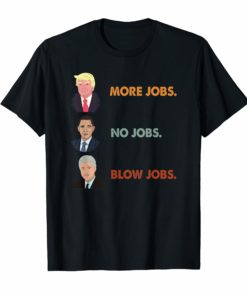 Trump More Jobs Obama No Jobs Clinton Blow Jobs Funny Tshirt