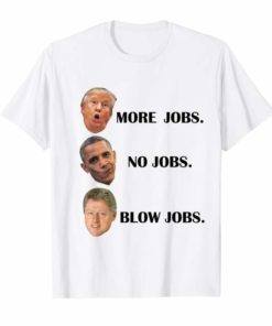 Trump More Jobs Obama No Jobs Clinton Blow Jobs Shirt