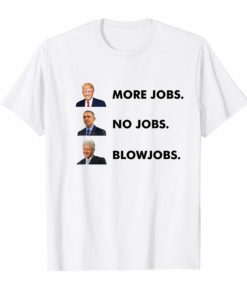 Trump More Jobs Obama No Jobs Clinton Blow jobs TShirt