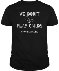 We Don't Play Cards Nurses Strong Shirt