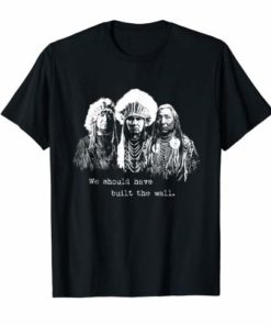 We Should Have Built A Wall Shirt. Native American T-Shirt