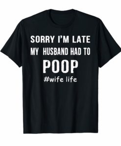 Womens Sorry I'm Late my Husband had to Poop T-Shirts