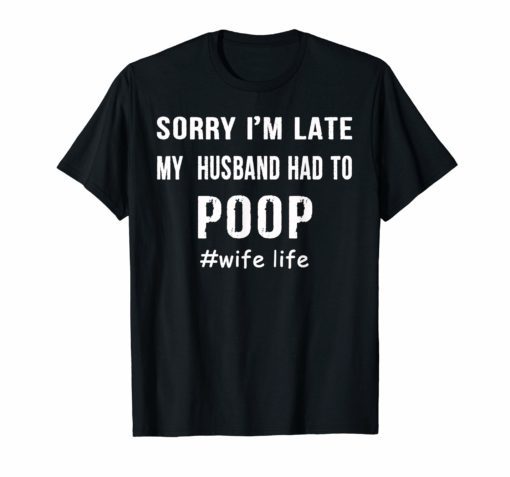 Womens Sorry I'm Late my Husband had to Poop T-Shirts