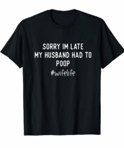 Womens Sorry I'm late my Husband had to poop T-Shirt