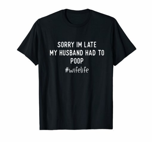 Womens Sorry I'm late my Husband had to poop T-Shirt