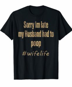 Womens Sorry I'm late my Husband had to poop Wife life shirt