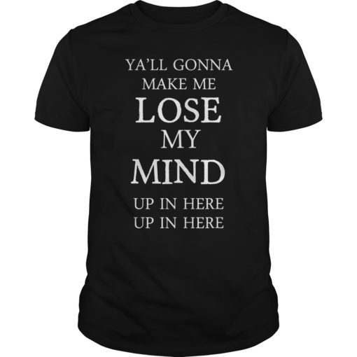Yall Gonna Make Me LOSE MY MIND up in here T-Shirt