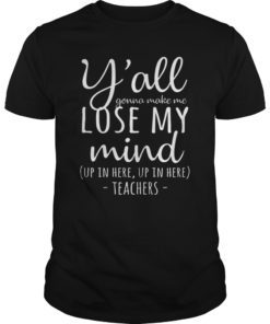 Y'all Gonna Make Me Lose My Mind T-Shirt Teacher Gifts