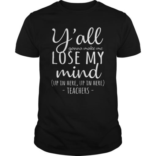 Y'all Gonna Make Me Lose My Mind T-Shirt Teacher Gifts