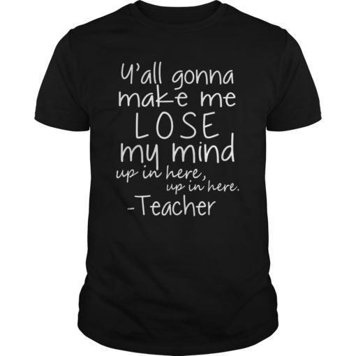 Y'all gonna make me lose my mind funny teacher shirt