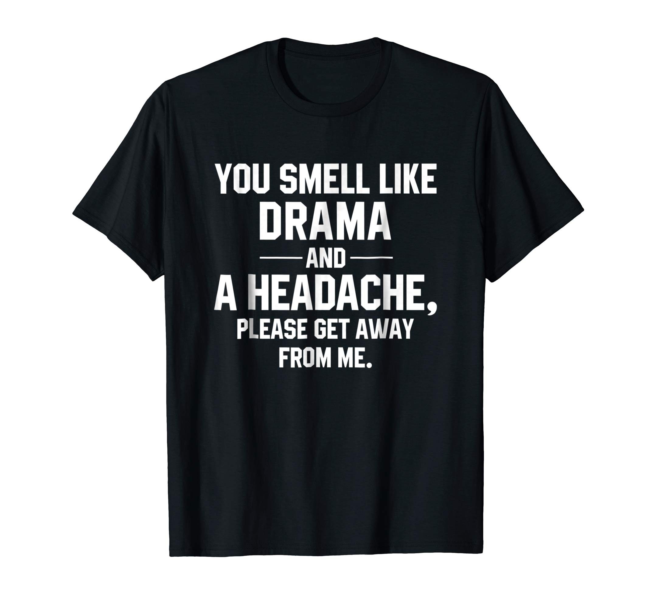 You Smell Like Drama And A Headache Please Get Away From Me Shirt ...