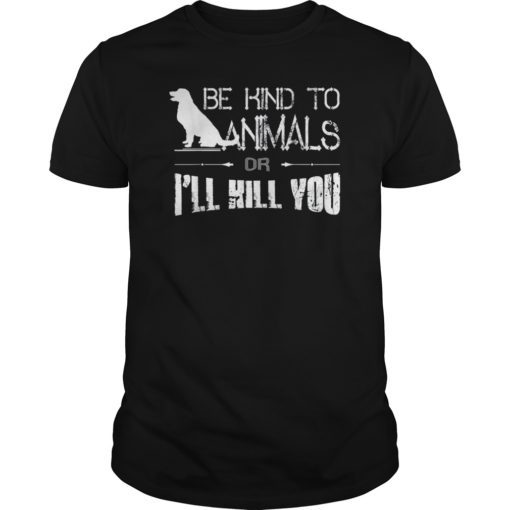 Animals Lover Gift Shirt Be Kind To Animals Or I'll Kill You