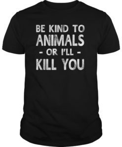 Be Kind To Animals Or I'll Kill You Animals Pets Lover Gift TShirt