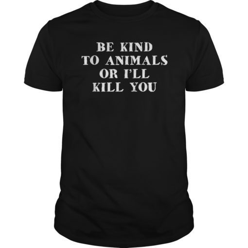 Be Kind To Animals Or I'll Kill You Funny Pet Saying T Shirts