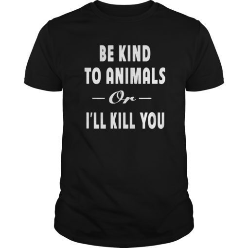 Be Kind To Animals Or I'll Kill You Gift Pets Lover T-shirt 2019