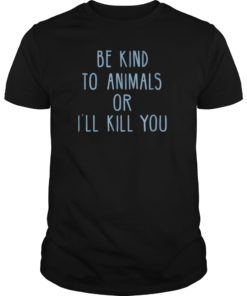 Be Kind To Animals Or I'll Kill You Shirt