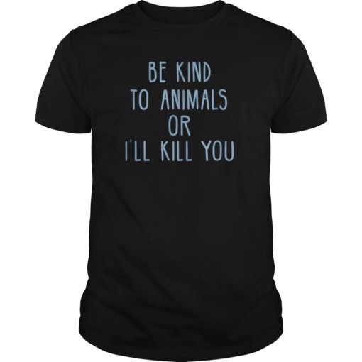 Be Kind To Animals Or I'll Kill You Shirt