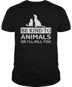 Be Kind To Animals Or I'll Kill You Shirts