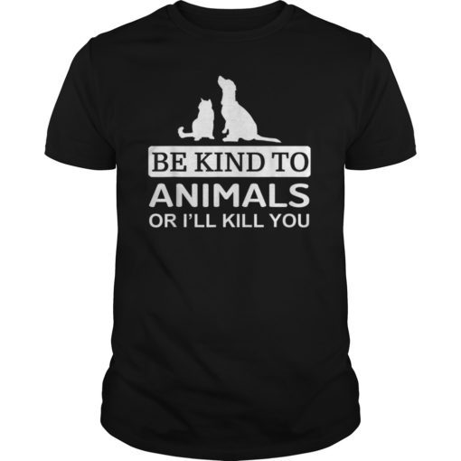 Be Kind To Animals Or I'll Kill You Shirts